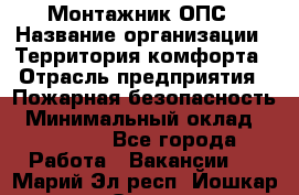 Монтажник ОПС › Название организации ­ Территория комфорта › Отрасль предприятия ­ Пожарная безопасность › Минимальный оклад ­ 45 000 - Все города Работа » Вакансии   . Марий Эл респ.,Йошкар-Ола г.